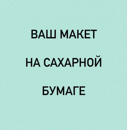 Пищевая печать на сахарной бумаге А4 (ваш макет)